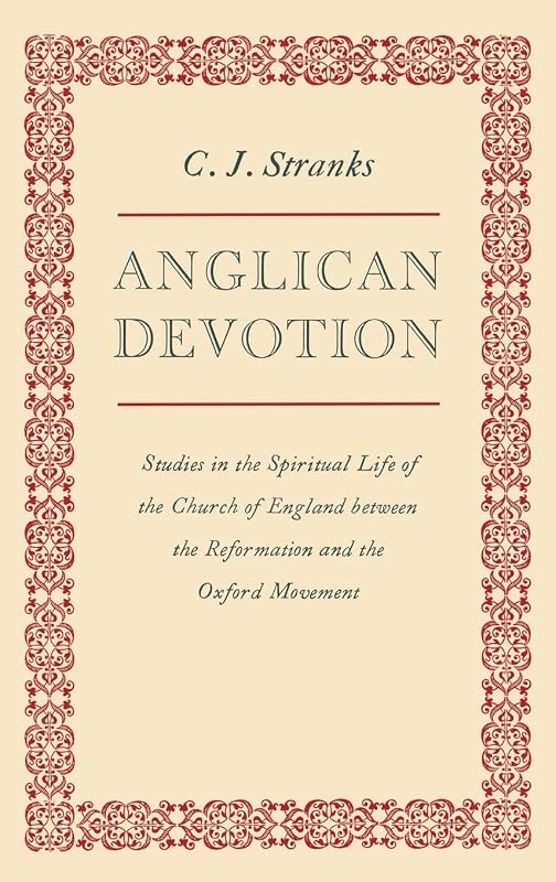Anglican Devotion: Studies in the Spiritual Life of the Church of England between the Reformation and the Oxford Movement by C. J. Stranks