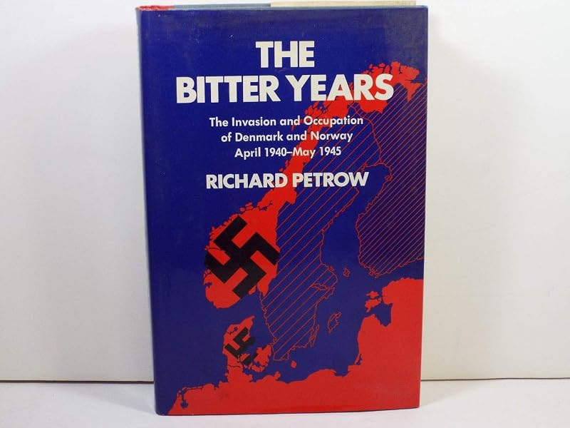 The Bitter Years; The Invasion and Occupation of Denmark and Norway, April 1940-May 1945 (First Edition) by Richard Petrow