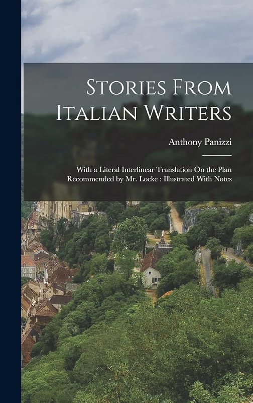 Stories From Italian Writers: With a Literal Interlinear Translation On the Plan Recommended by Mr. Locke: Illustrated With Notes by Anthony Panizzi