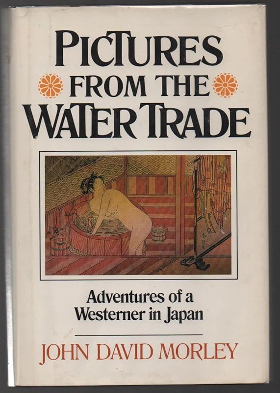 Pictures From the Water Trade: Adventures of a Westerner in Japan by John David Morley