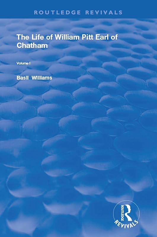 The Life of Wiliam Pitt Earl of Chatham: Volume 1 (Routledge Revivals) by Basil Williams