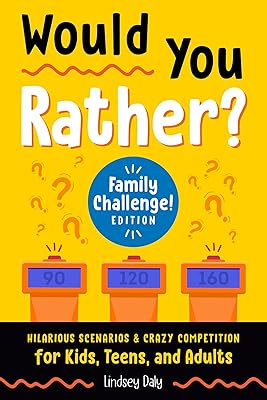 Would You Rather? Family Challenge! Edition: Hilarious Scenarios & Crazy Competition for Kids, Teens, and Adults