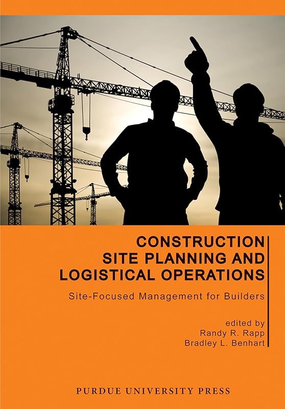 Construction Site Planning and Logistical Operations: Site-Focused Management for Builders (Purdue Handbooks in Building Construction) by Randy R. Rapp