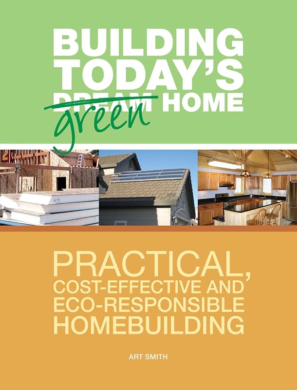 Building Today's Green Home: Practical, Cost-Effective and Eco-Responsible Homebuilding (Popular Woodworking) by Art Smith