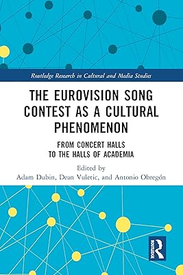 The Eurovision Song Contest as a Cultural Phenomenon: From Concert Halls to the Halls of Academia (Routledge Research in Cultural and Media Studies)