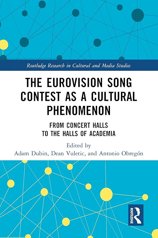 The Eurovision Song Contest as a Cultural Phenomenon: From Concert Halls to the Halls of Academia (Routledge Research in Cultural and Media Studies) by Adam Dubin