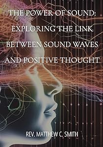 The Power of Sound: Exploring the Link between Sound Waves and Positive Thought by REV Matthew C Smith