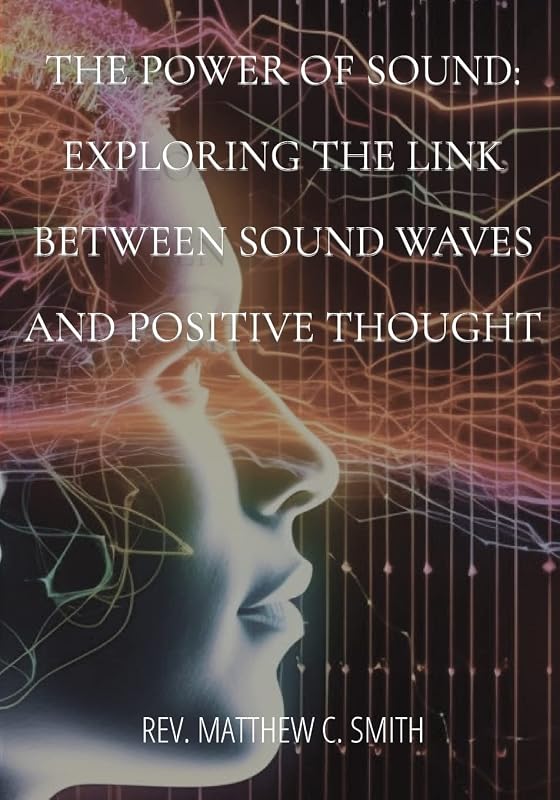 The Power of Sound: Exploring the Link between Sound Waves and Positive Thought by REV Matthew C Smith