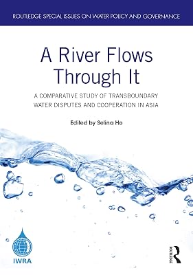 A River Flows Through It: A Comparative Study of Transboundary Water Disputes and Cooperation in Asia (Routledge Special Issues on Water Policy and Governance)