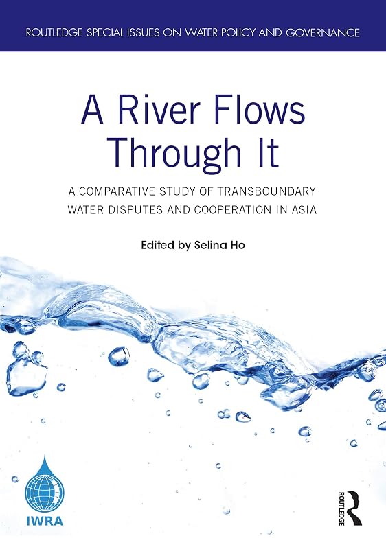 A River Flows Through It: A Comparative Study of Transboundary Water Disputes and Cooperation in Asia (Routledge Special Issues on Water Policy and Governance) by Selina Ho