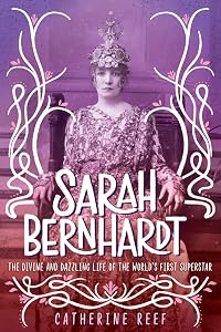 Sarah Bernhardt: The Divine and Dazzling Life of the World's First Superstar