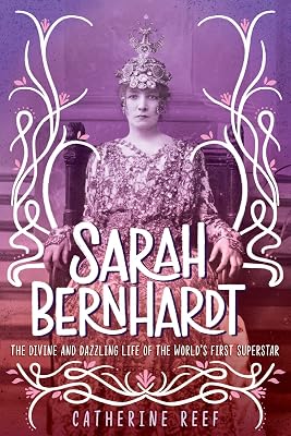 Sarah Bernhardt: The Divine and Dazzling Life of the World's First Superstar