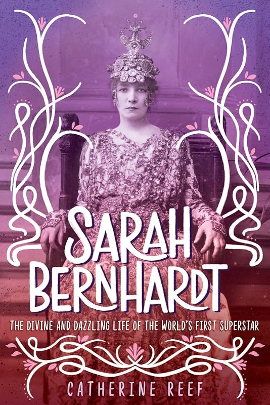 Sarah Bernhardt: The Divine and Dazzling Life of the World's First Superstar by Catherine Reef