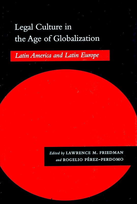 Legal Culture in the Age of Globalization: Latin America and Latin Europe by Lawrence M. Friedman