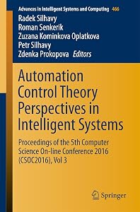 Automation Control Theory Perspectives in Intelligent Systems: Proceedings of the 5th Computer Science On-line Conference 2016 (CSOC2016), Vol 3 (Advances ... Intelligent Systems and Computing Book 466) by Radek Silhavy