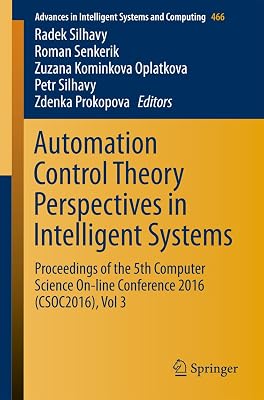 Automation Control Theory Perspectives in Intelligent Systems: Proceedings of the 5th Computer Science On-line Conference 2016 (CSOC2016), Vol 3 (Advances ... Intelligent Systems and Computing Book 466)
