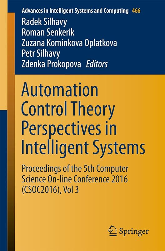 Automation Control Theory Perspectives in Intelligent Systems: Proceedings of the 5th Computer Science On-line Conference 2016 (CSOC2016), Vol 3 (Advances ... Intelligent Systems and Computing Book 466) by Radek Silhavy