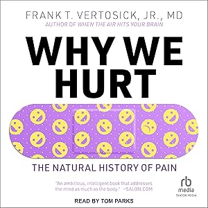 Why We Hurt: The Natural History of Pain by Frank T. Vertosick Jr. MD