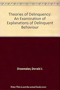 Theories of Delinquency: An Examination of Explanations of Delinquent Behavior by Donald J. Shoemaker