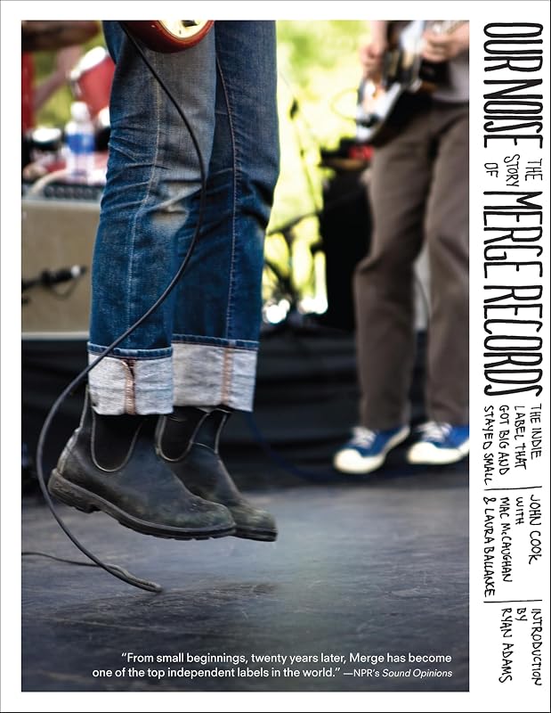 Our Noise: The Story of Merge Records, the Indie Label That Got Big and Stayed Small by John Cook