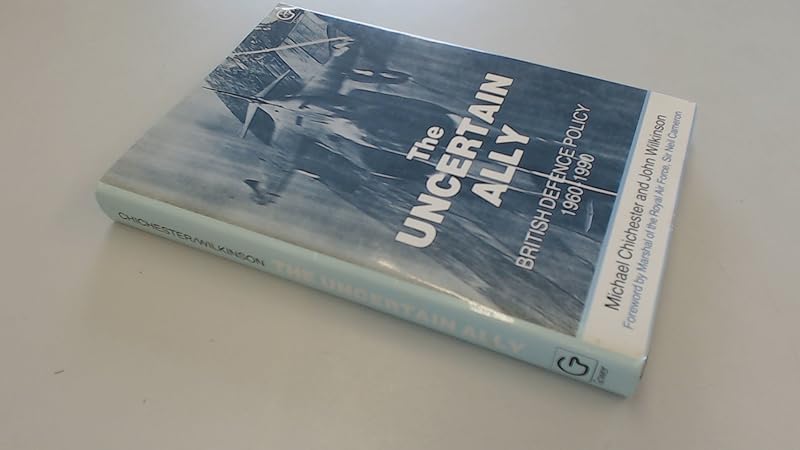 The Uncertain Ally: British Defence Policy 1960-1990 by Michael Chichester