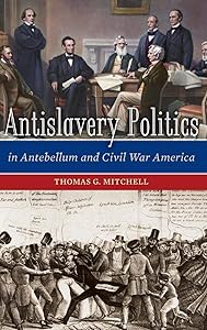 Antislavery Politics in Antebellum and Civil War America by Thomas G. Mitchell
