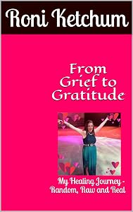 From Grief to Gratitude: My Healing Journey - Random, Raw and Real by Roni Ketchum