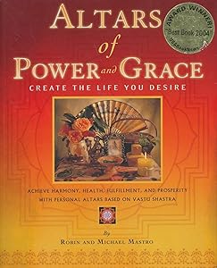 Altars of Power and Grace: Create the Life You Desire--Achieve Harmony, Health, Fulfillment and Prosperity with Personal Altars Based on Vastu Shastra by Robin Mastro