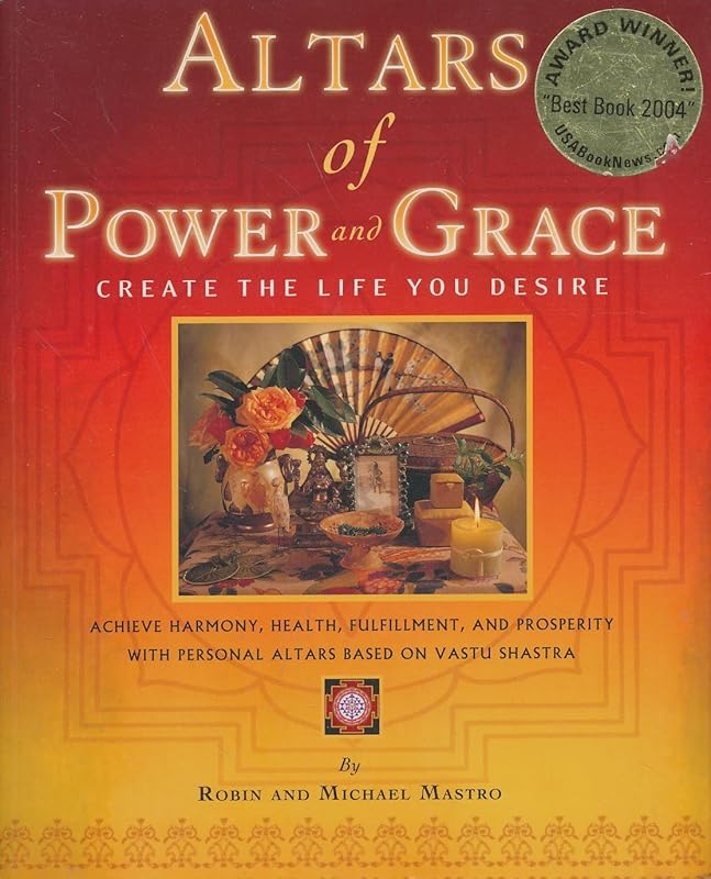 Altars of Power and Grace: Create the Life You Desire--Achieve Harmony, Health, Fulfillment and Prosperity with Personal Altars Based on Vastu Shastra by Robin Mastro