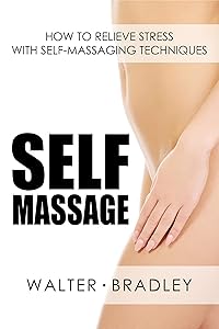 Self-Massage: How to Relieve Stress with Self-Massaging Techniques (Massage book,Self massager,Self massage book) by Walter Bradley