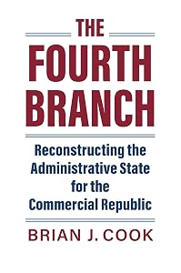 The Fourth Branch: Reconstructing the Administrative State for the Commercial Republic (Studies in Government and Public Policy)