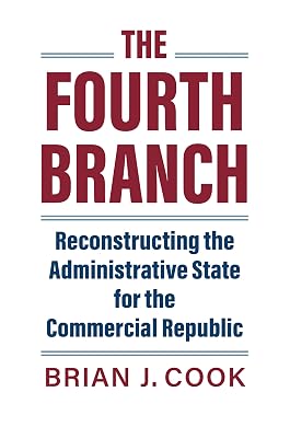 The Fourth Branch: Reconstructing the Administrative State for the Commercial Republic (Studies in Government and Public Policy)