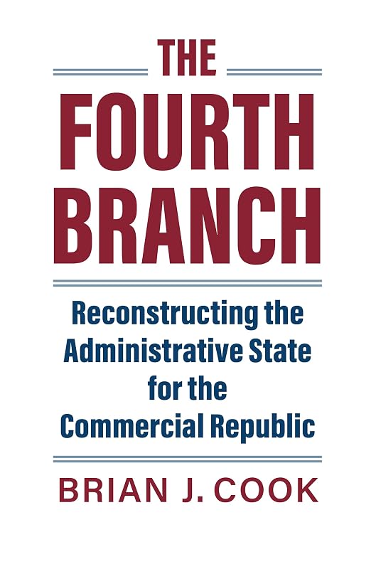 The Fourth Branch: Reconstructing the Administrative State for the Commercial Republic (Studies in Government and Public Policy) by Brian J. Cook