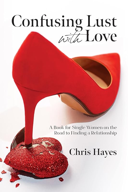 Confusing Lust with Love: A Book for Single Women on the Road to Finding a Relationship by Chris Hayes