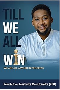 Till We All Win: We Are All A work In Progress by Kelechukwu Nnabuike Onwukamike