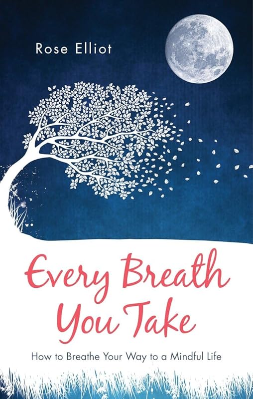 Every Breath You Take: How to Breathe Your Way to a Mindful Life by Rose Elliot