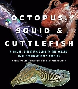 Octopus, Squid, and Cuttlefish: A Visual, Scientific Guide to the Oceans’ Most Advanced Invertebrates by Roger Hanlon