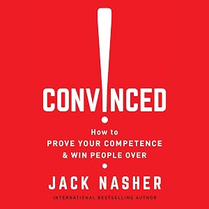 Convinced!: How to Prove Your Competence & Win People Over by Jack Nasher