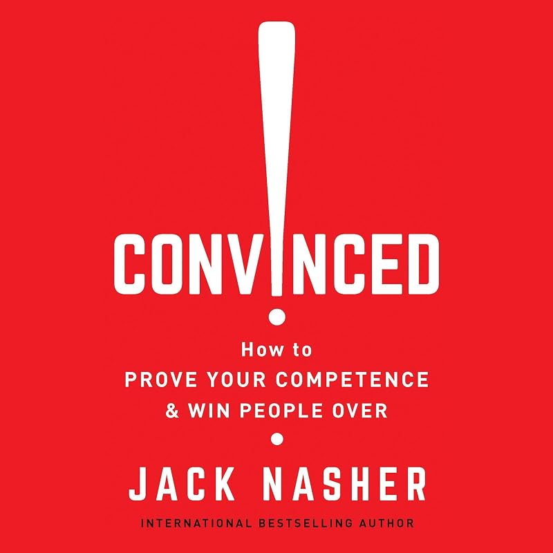 Convinced!: How to Prove Your Competence & Win People Over by Jack Nasher