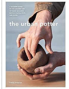 The Urban Potter: A modern guide to the ancient art of hand-building bowls, plates, pots and more by Emily Proctor
