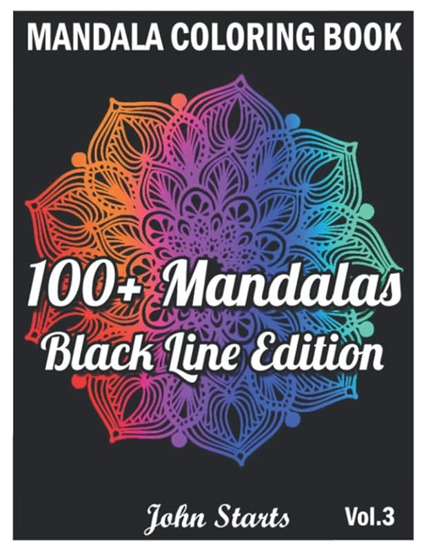 100+ Mandalas Coloring Book Black Line Edition: Big Mandala Coloring Book for Adults 100+ Detailed Mandalas for Relaxation and Stress Relief (Volume 3) by John Starts Coloring Books