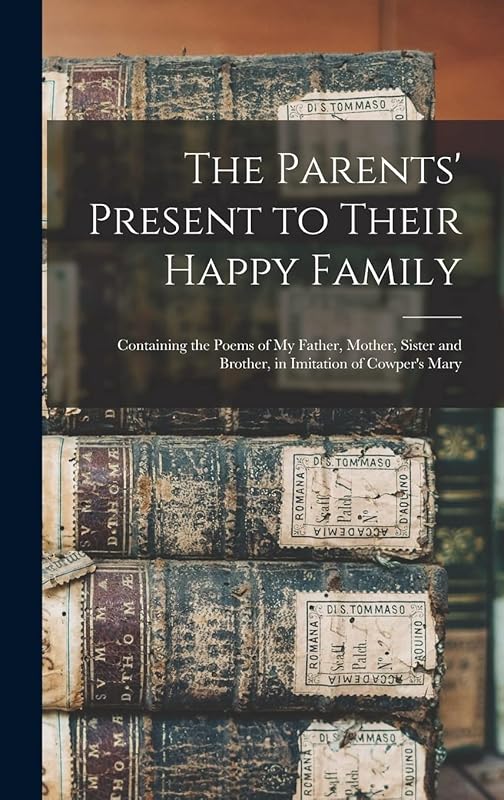 The Parents' Present to Their Happy Family: Containing the Poems of My Father, Mother, Sister and Brother, in Imitation of Cowper's Mary by Anonymous