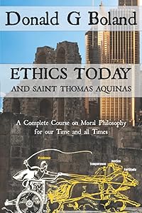 Ethics Today and Saint Thomas Aquinas: A Complete Course on Moral Philosophy for our Time and all Times by Donald G Boland