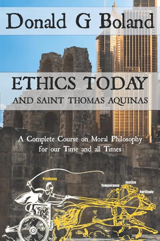 Ethics Today and Saint Thomas Aquinas: A Complete Course on Moral Philosophy for our Time and all Times by Donald G Boland