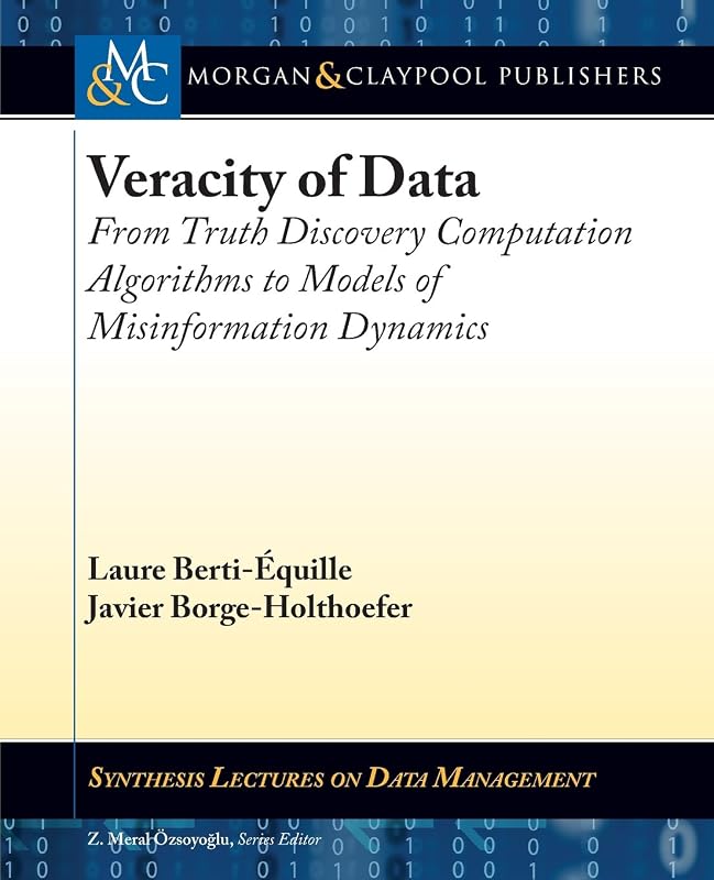 Veracity of Data: From Truth Discovery Computation Algorithms to Models of Misinformation Dynamics (Synthesis Lectures on Data Management) by Laure Berti-Équille
