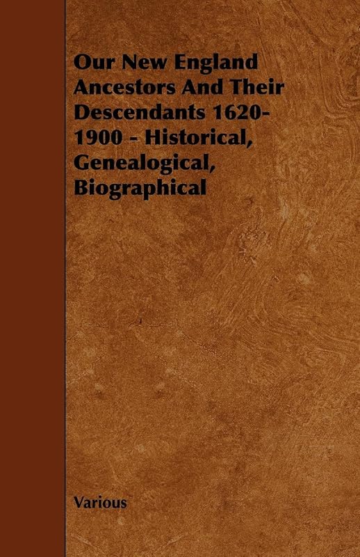 Our New England Ancestors and Their Descendants 1620-1900 - Historical, Genealogical, Biographical by Various