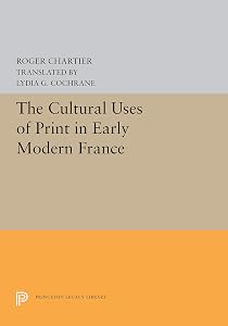 The Cultural Uses of Print in Early Modern France (Princeton Legacy Library Book 5298)