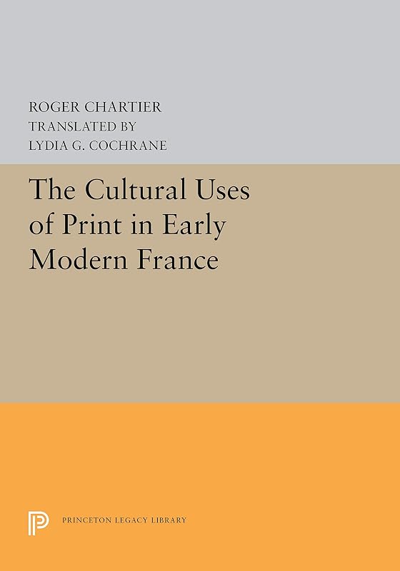 The Cultural Uses of Print in Early Modern France (Princeton Legacy Library Book 5298) by Roger Chartier
