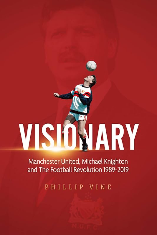 Visionary: Manchester United, Michael Knighton and the Football Revolution 1989 – 2019 by Phillip Vine