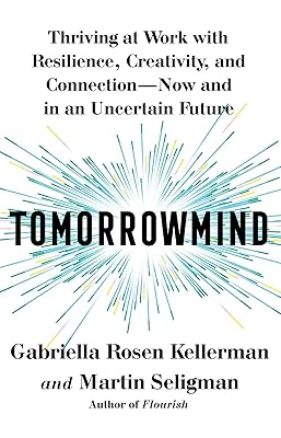 Tomorrowmind: Thriving at Work with Resilience, Creativity, and Connection―Now and in an Uncertain Future